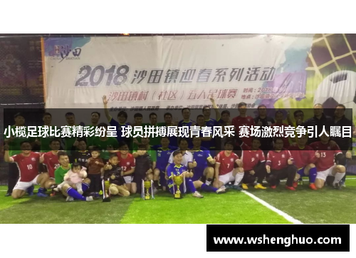 小榄足球比赛精彩纷呈 球员拼搏展现青春风采 赛场激烈竞争引人瞩目