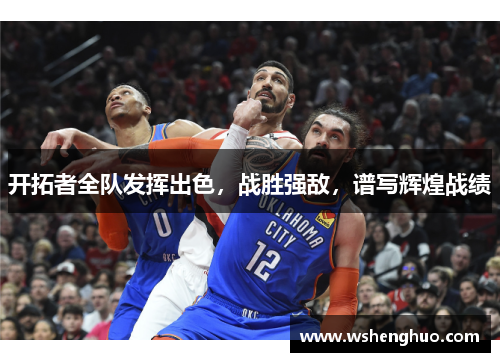 开拓者全队发挥出色，战胜强敌，谱写辉煌战绩