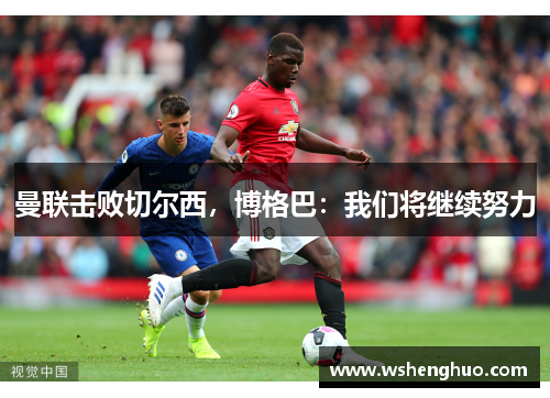 曼联击败切尔西，博格巴：我们将继续努力