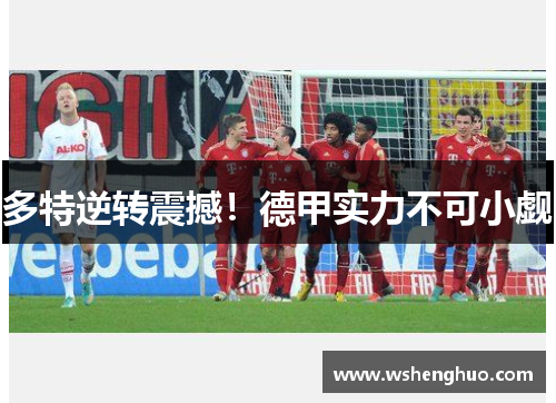 多特逆转震撼！德甲实力不可小觑