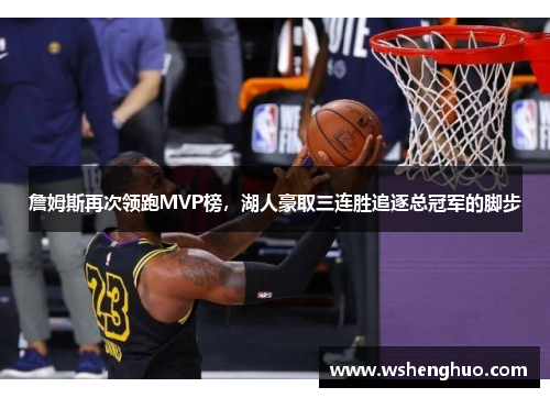 詹姆斯再次领跑MVP榜，湖人豪取三连胜追逐总冠军的脚步