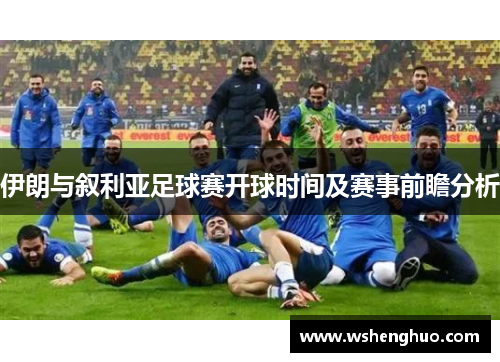 伊朗与叙利亚足球赛开球时间及赛事前瞻分析