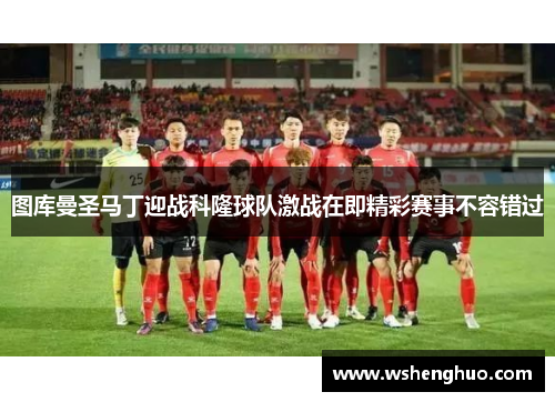 图库曼圣马丁迎战科隆球队激战在即精彩赛事不容错过