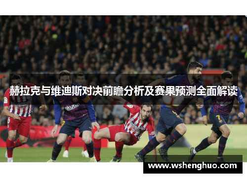 赫拉克与维迪斯对决前瞻分析及赛果预测全面解读