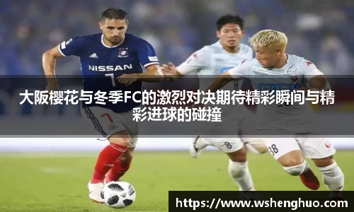 大阪樱花与冬季FC的激烈对决期待精彩瞬间与精彩进球的碰撞